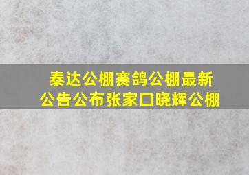 泰达公棚赛鸽公棚最新公告公布张家口晓辉公棚