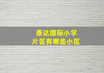 泰达国际小学片区有哪些小区