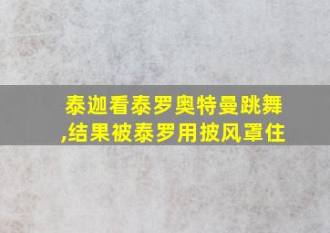 泰迦看泰罗奥特曼跳舞,结果被泰罗用披风罩住