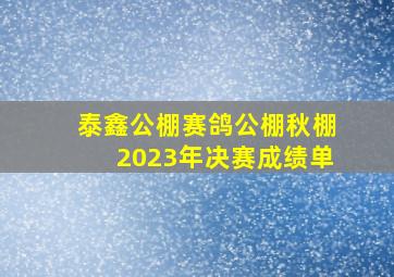 泰鑫公棚赛鸽公棚秋棚2023年决赛成绩单