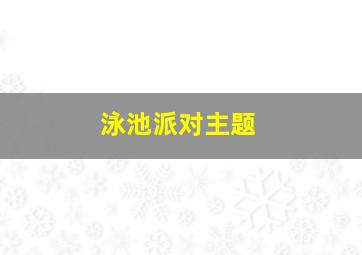 泳池派对主题