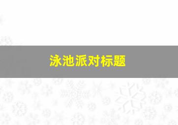 泳池派对标题