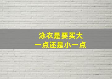 泳衣是要买大一点还是小一点