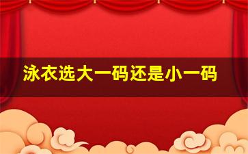 泳衣选大一码还是小一码