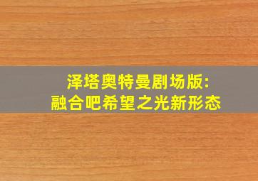 泽塔奥特曼剧场版:融合吧希望之光新形态