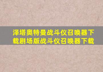 泽塔奥特曼战斗仪召唤器下载剧场版战斗仪召唤器下载