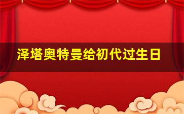 泽塔奥特曼给初代过生日