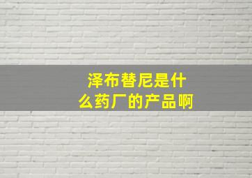 泽布替尼是什么药厂的产品啊