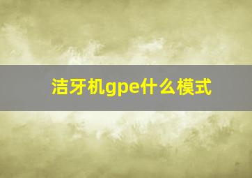 洁牙机gpe什么模式