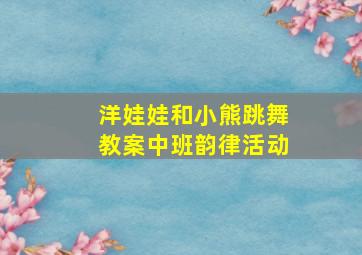 洋娃娃和小熊跳舞教案中班韵律活动