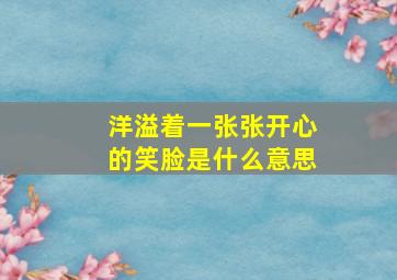 洋溢着一张张开心的笑脸是什么意思