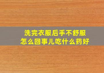 洗完衣服后手不舒服怎么回事儿吃什么药好