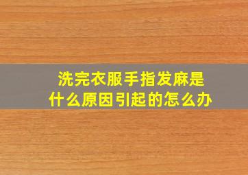 洗完衣服手指发麻是什么原因引起的怎么办