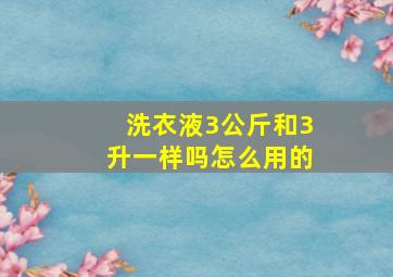 洗衣液3公斤和3升一样吗怎么用的