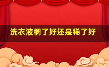 洗衣液稠了好还是稀了好