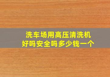 洗车场用高压清洗机好吗安全吗多少钱一个