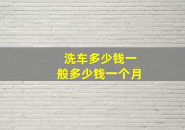 洗车多少钱一般多少钱一个月