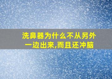 洗鼻器为什么不从另外一边出来,而且还冲脑