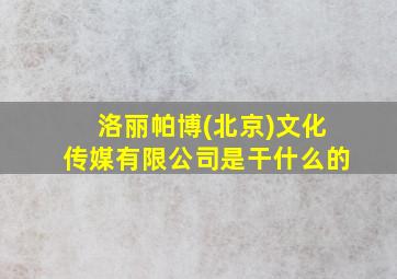 洛丽帕博(北京)文化传媒有限公司是干什么的