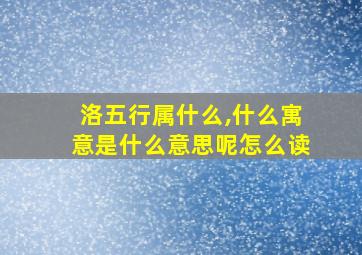 洛五行属什么,什么寓意是什么意思呢怎么读