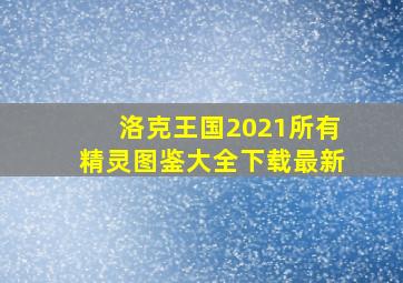 洛克王国2021所有精灵图鉴大全下载最新