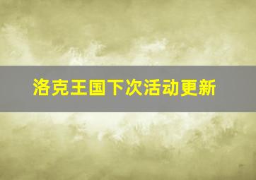 洛克王国下次活动更新