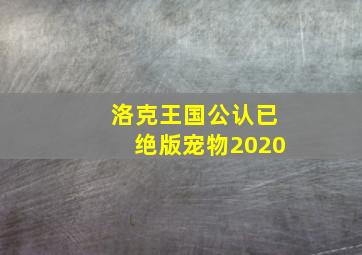 洛克王国公认已绝版宠物2020