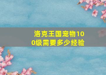 洛克王国宠物100级需要多少经验