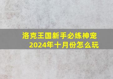 洛克王国新手必练神宠2024年十月份怎么玩