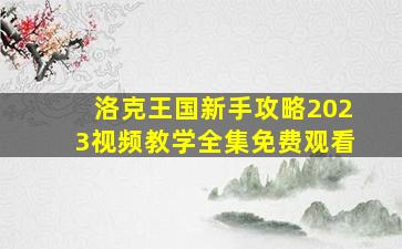 洛克王国新手攻略2023视频教学全集免费观看