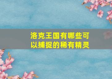 洛克王国有哪些可以捕捉的稀有精灵