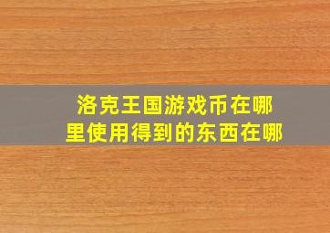 洛克王国游戏币在哪里使用得到的东西在哪