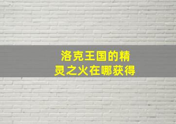 洛克王国的精灵之火在哪获得