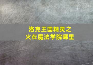 洛克王国精灵之火在魔法学院哪里