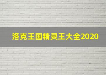 洛克王国精灵王大全2020