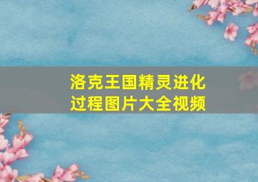 洛克王国精灵进化过程图片大全视频