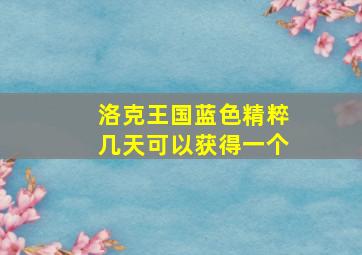 洛克王国蓝色精粹几天可以获得一个