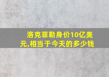 洛克菲勒身价10亿美元,相当于今天的多少钱