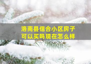 洛南县信合小区房子可以买吗现在怎么样