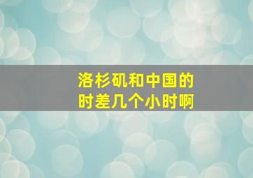 洛杉矶和中国的时差几个小时啊