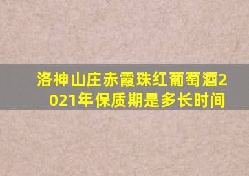 洛神山庄赤霞珠红葡萄酒2021年保质期是多长时间