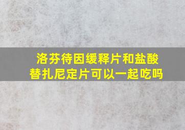 洛芬待因缓释片和盐酸替扎尼定片可以一起吃吗