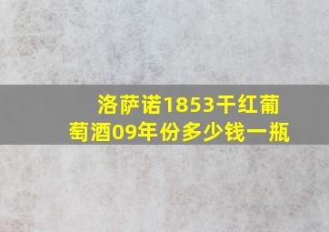 洛萨诺1853干红葡萄酒09年份多少钱一瓶