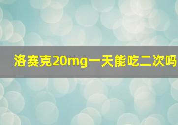 洛赛克20mg一天能吃二次吗