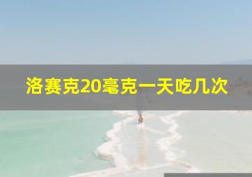 洛赛克20毫克一天吃几次