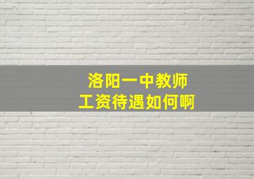 洛阳一中教师工资待遇如何啊