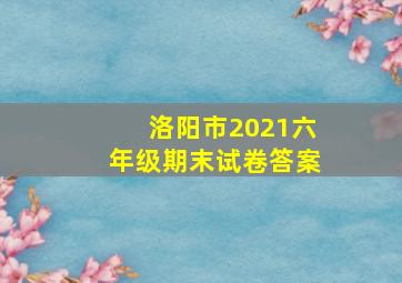 洛阳市2021六年级期末试卷答案