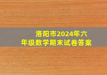 洛阳市2024年六年级数学期末试卷答案