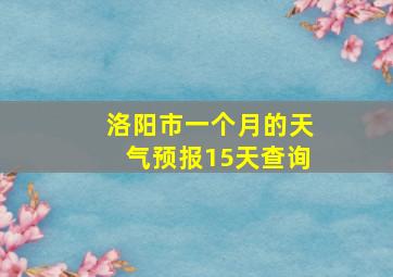 洛阳市一个月的天气预报15天查询