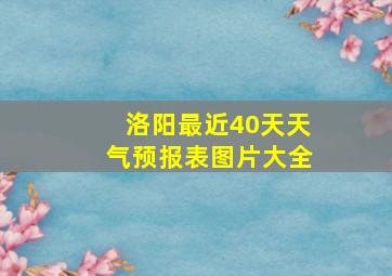 洛阳最近40天天气预报表图片大全